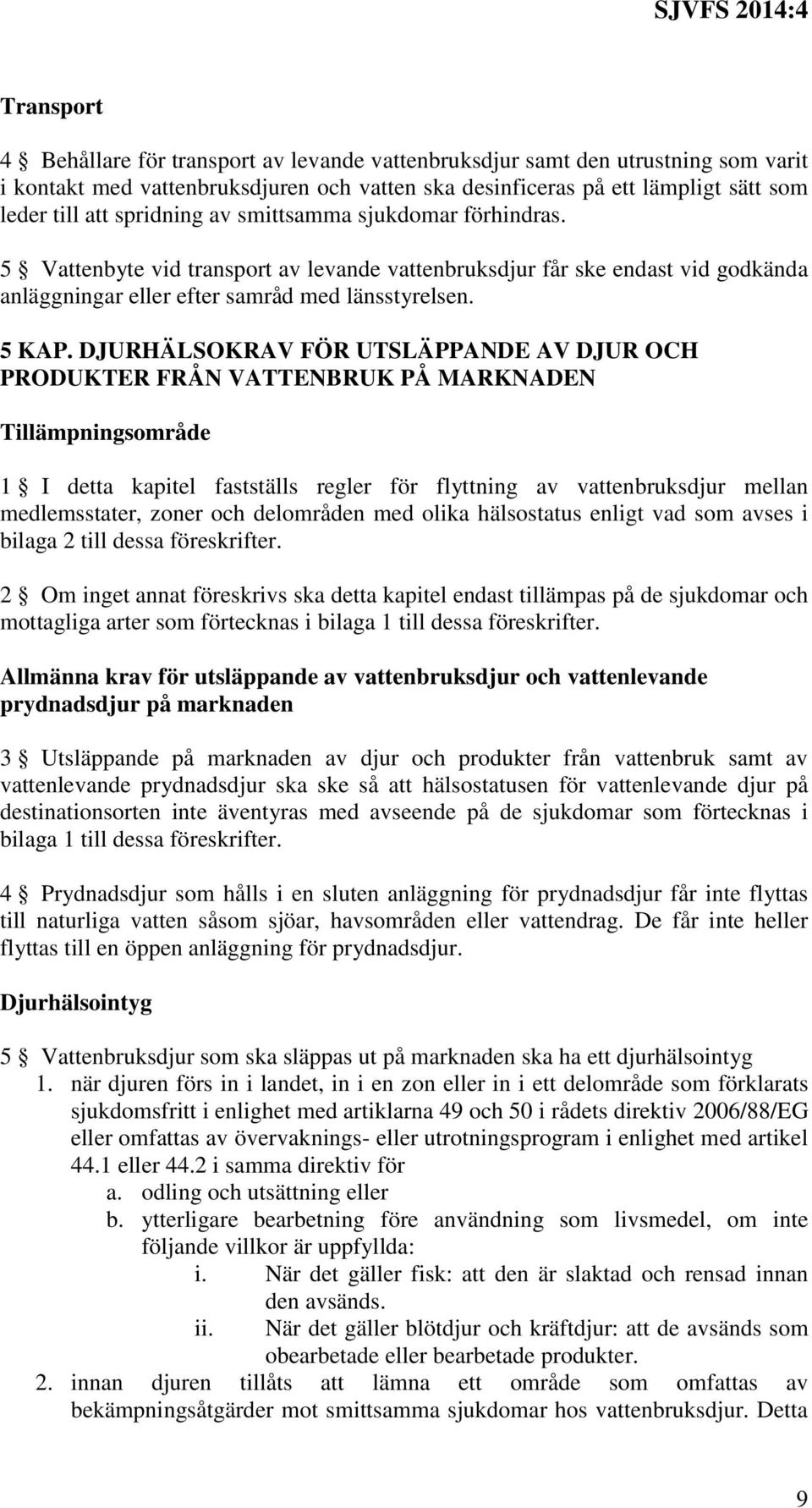 DJURHÄLSOKRAV FÖR UTSLÄPPANDE AV DJUR OCH PRODUKTER FRÅN VATTENBRUK PÅ MARKNADEN Tillämpningsområde 1 I detta kapitel fastställs regler för flyttning av vattenbruksdjur mellan medlemsstater, zoner