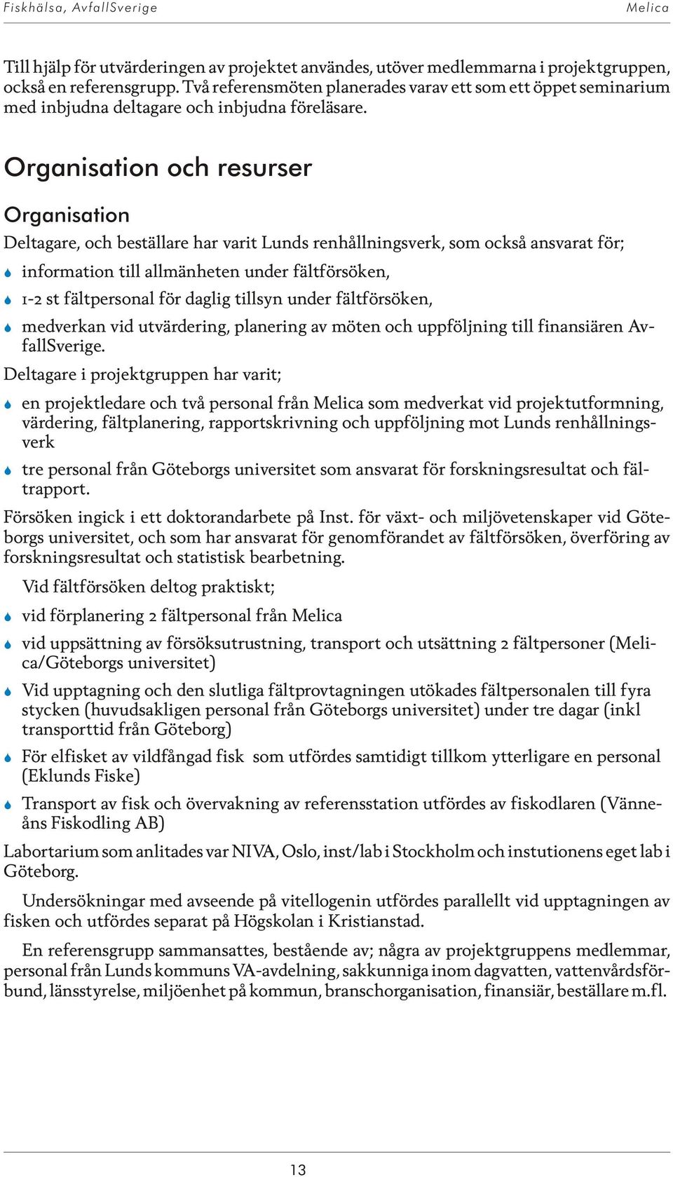 Or ga ni sa tion och re sur ser Organisation Deltagare, och beställare har varit Lunds renhållningsverk, som också ansvarat för; information till allmänheten under fältförsöken, 1-2 st fältpersonal