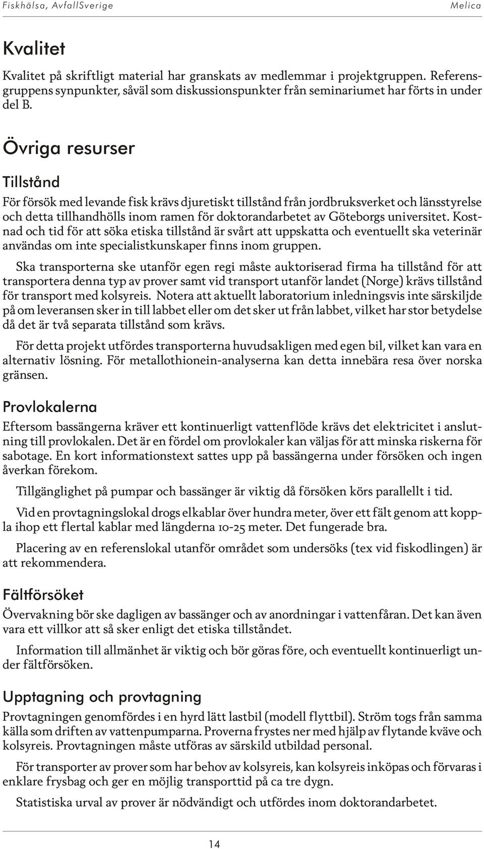 Övriga resurser Till stånd För försök med levande fisk krävs djuretiskt tillstånd från jordbruksverket och länsstyrelse och det ta till hand hölls inom ra men för dok to rand ar be tet av Gö te borgs