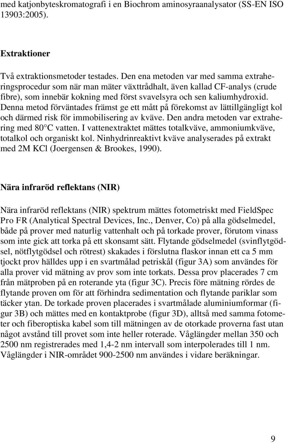 Denna metod förväntades främst ge ett mått på förekomst av lättillgängligt kol och därmed risk för immobilisering av kväve. Den andra metoden var extrahering med 80 C vatten.