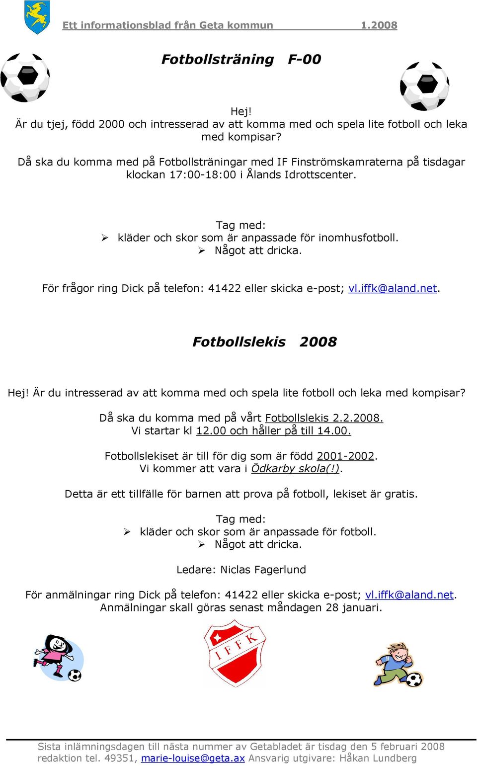 Något att dricka. För frågor ring Dick på telefon: 41422 eller skicka e-post; vl.iffk@aland.net. Fotbollslekis 2008 Hej!