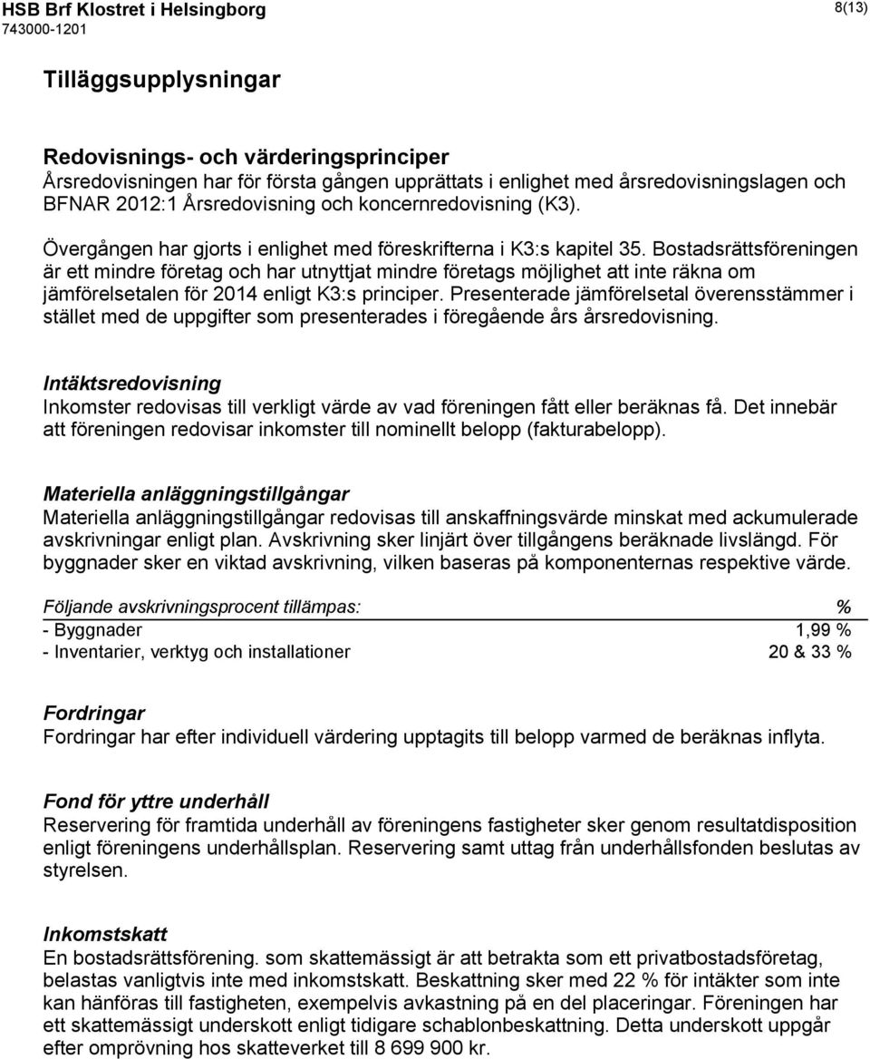 Bostadsrättsföreningen är ett mindre företag och har utnyttjat mindre företags möjlighet att inte räkna om jämförelsetalen för 2014 enligt K3:s principer.