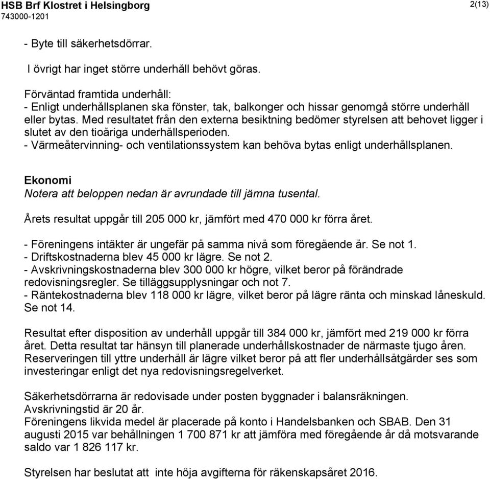 Med resultatet från den externa besiktning bedömer styrelsen att behovet ligger i slutet av den tioåriga underhållsperioden.