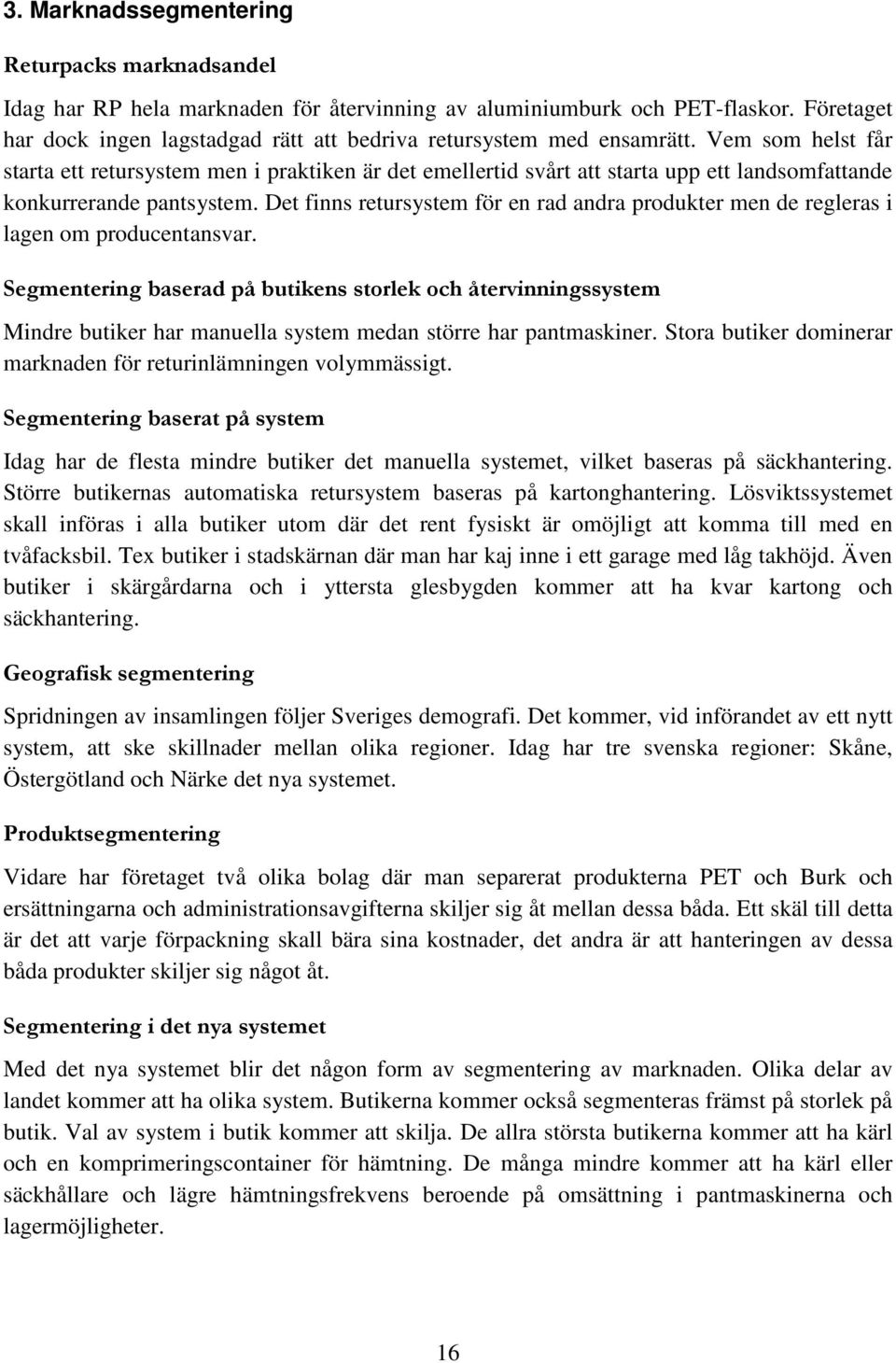 Vem som helst får starta ett retursystem men i praktiken är det emellertid svårt att starta upp ett landsomfattande konkurrerande pantsystem.