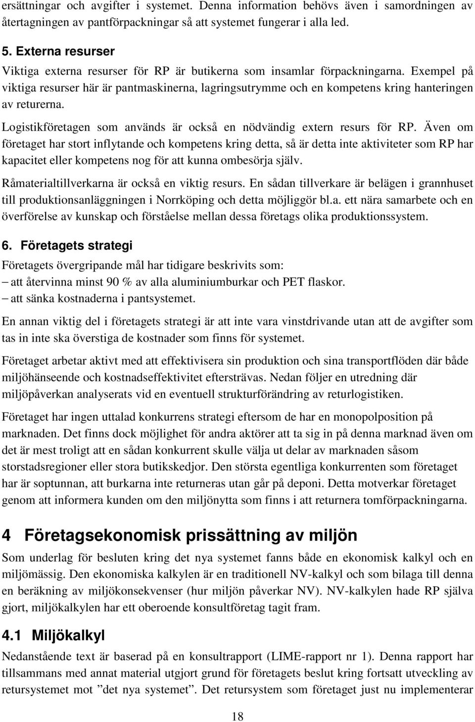 Exempel på viktiga resurser här är pantmaskinerna, lagringsutrymme och en kompetens kring hanteringen av returerna. Logistikföretagen som används är också en nödvändig extern resurs för RP.