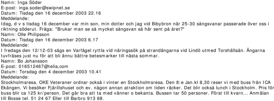 " Namn: Olle Philipsson Datum: Tisdag den 16 december 2003 6.17 I fredags den 12/12-03 sågs en Varfågel ryttla vid näringssök på strandängarna vid Lindö utmed Torshällaån.