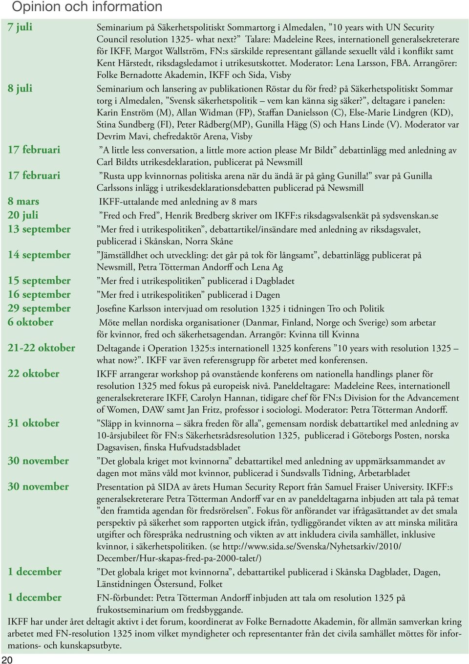 utrikesutskottet. Moderator: Lena Larsson, FBA. Arrangörer: Folke Bernadotte Akademin, IKFF och Sida, Visby 8 juli Seminarium och lansering av publikationen Röstar du för fred?