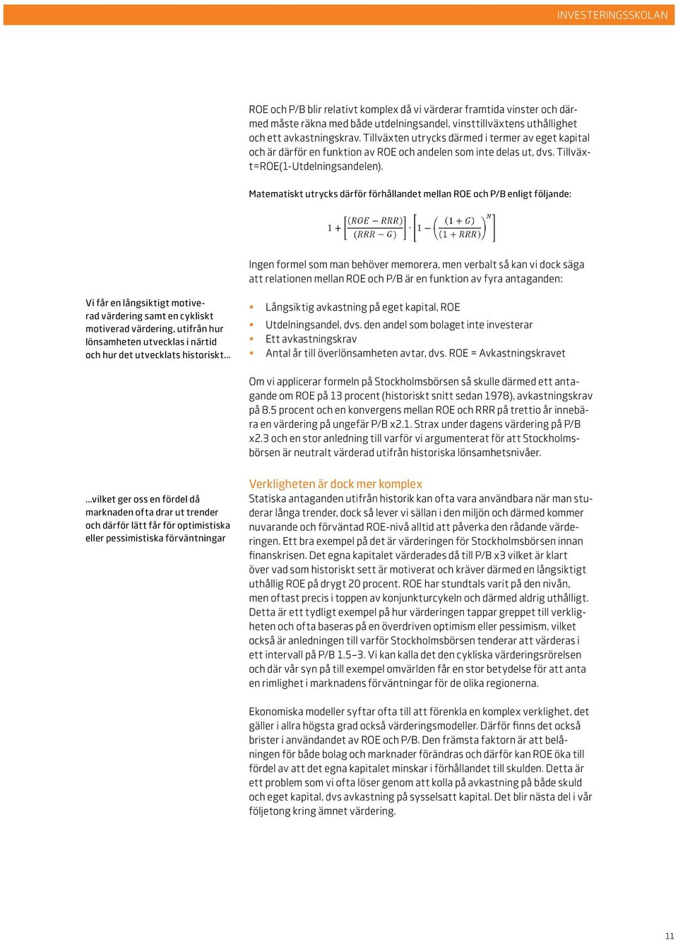 Matematiskt utrycks därför förhållandet mellan ROE och P/B enligt följande: Ingen formel som man behöver memorera, men verbalt så kan vi dock säga att relationen mellan ROE och P/B är en funktion av