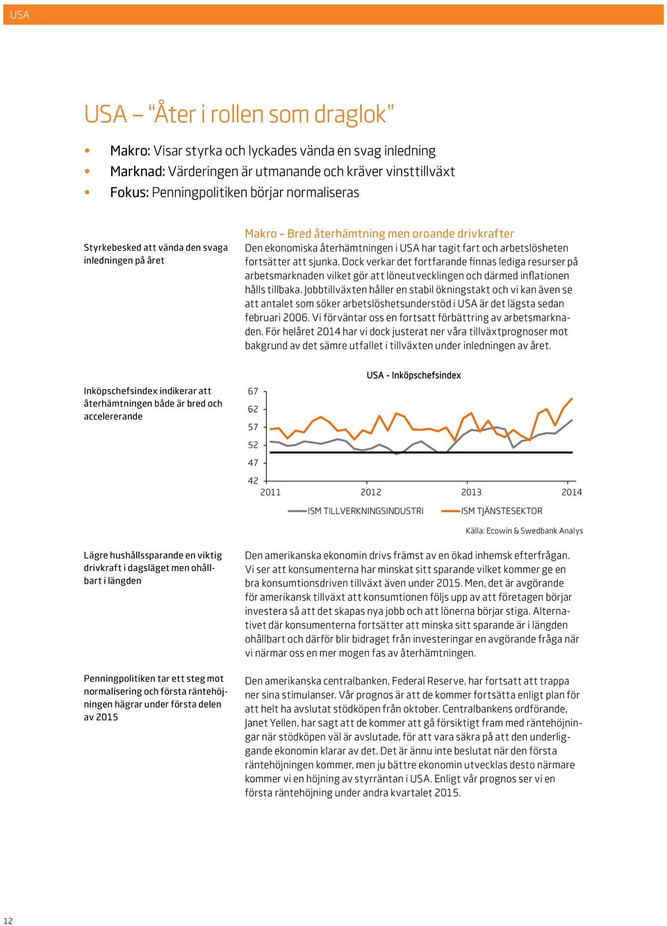 Dock verkar det fortfarande finnas lediga resurser på arbetsmarknaden vilket gör att löneutvecklingen och därmed inflationen hålls tillbaka.