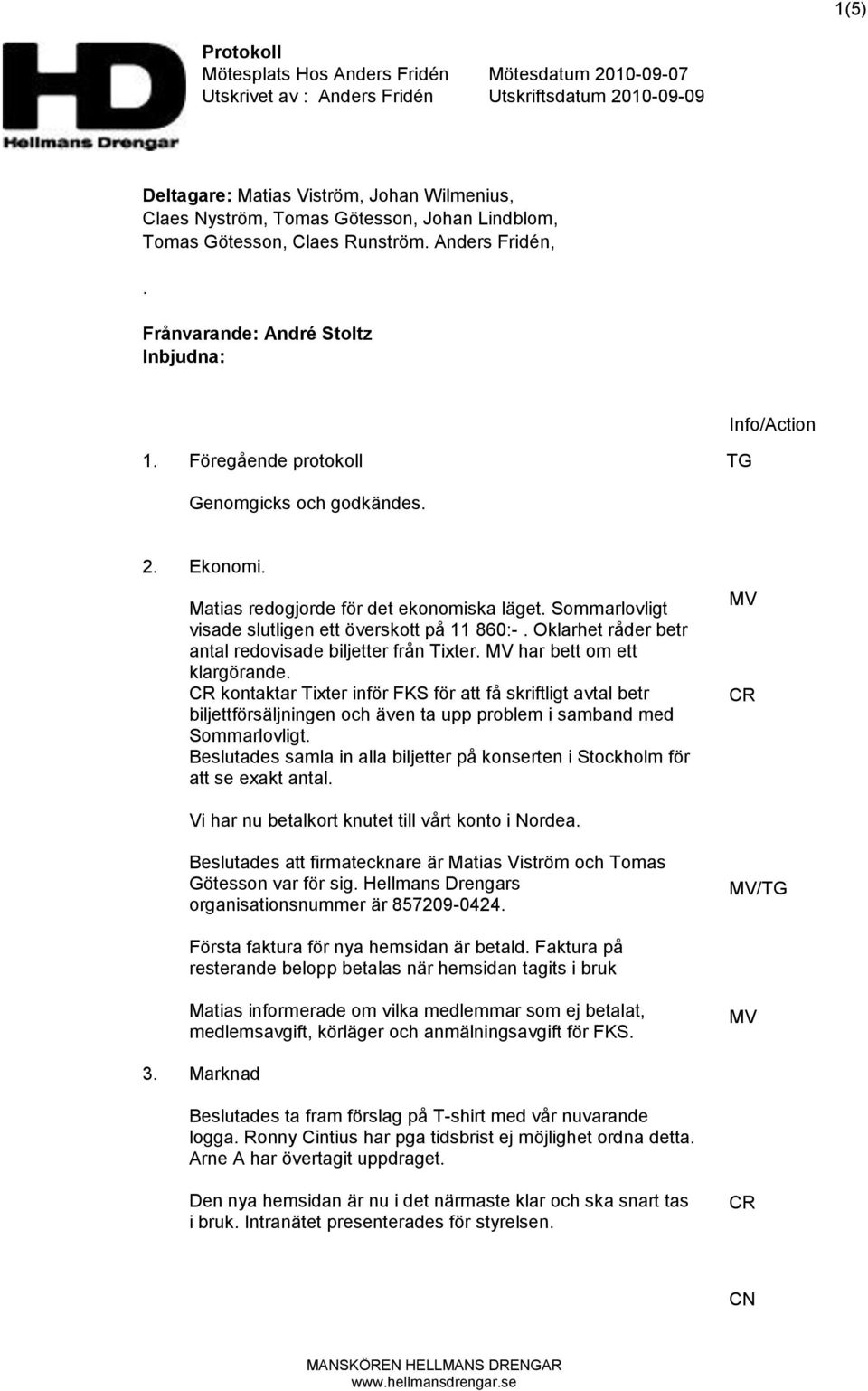 Matias redogjorde för det ekonomiska läget. Sommarlovligt visade slutligen ett överskott på 11 860:-. Oklarhet råder betr antal redovisade biljetter från Tixter. MV har bett om ett klargörande.