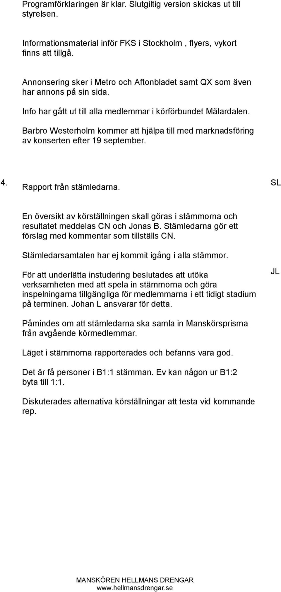 Barbro Westerholm kommer att hjälpa till med marknadsföring av konserten efter 19 september. 4. Rapport från stämledarna.