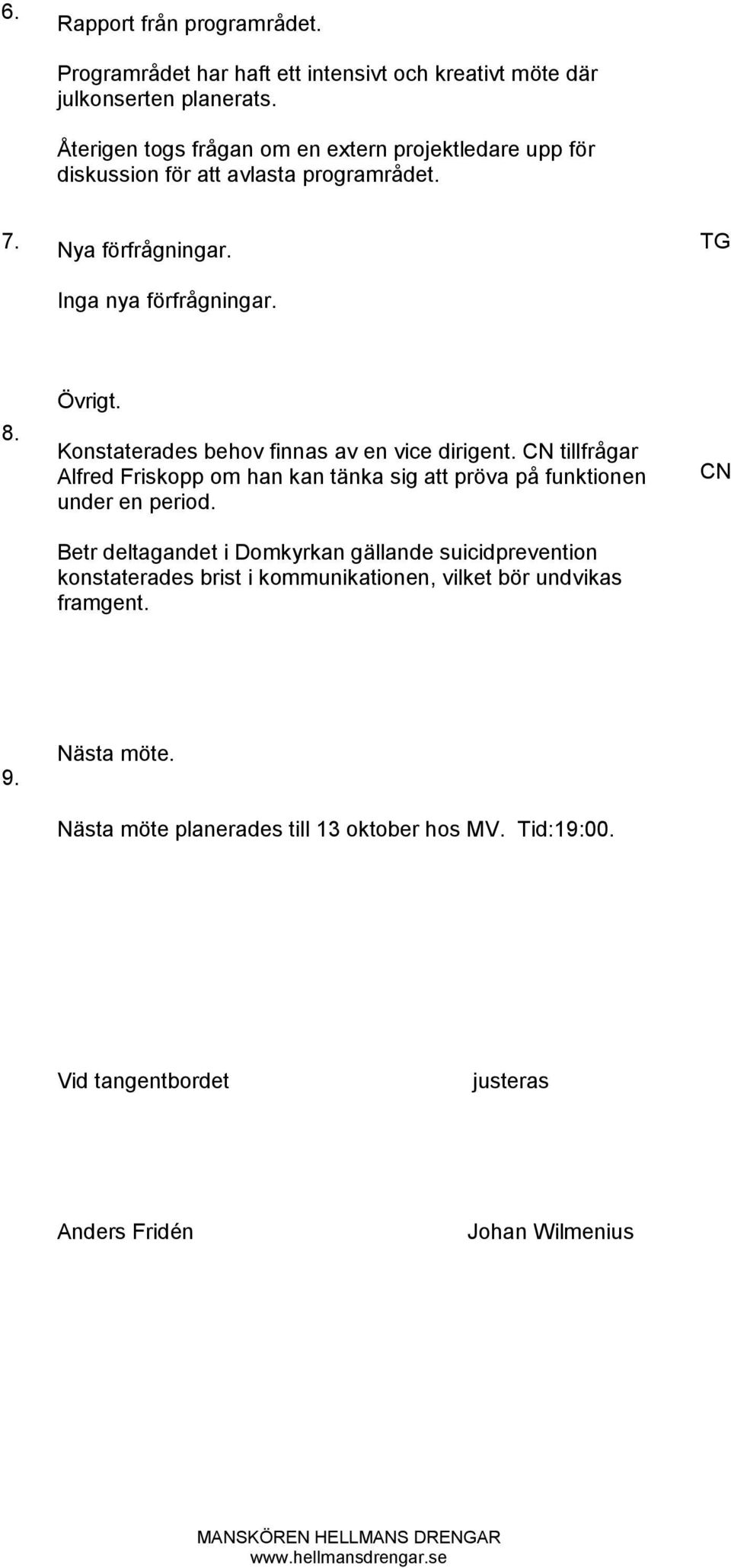 Konstaterades behov finnas av en vice dirigent. CN tillfrågar Alfred Friskopp om han kan tänka sig att pröva på funktionen under en period.