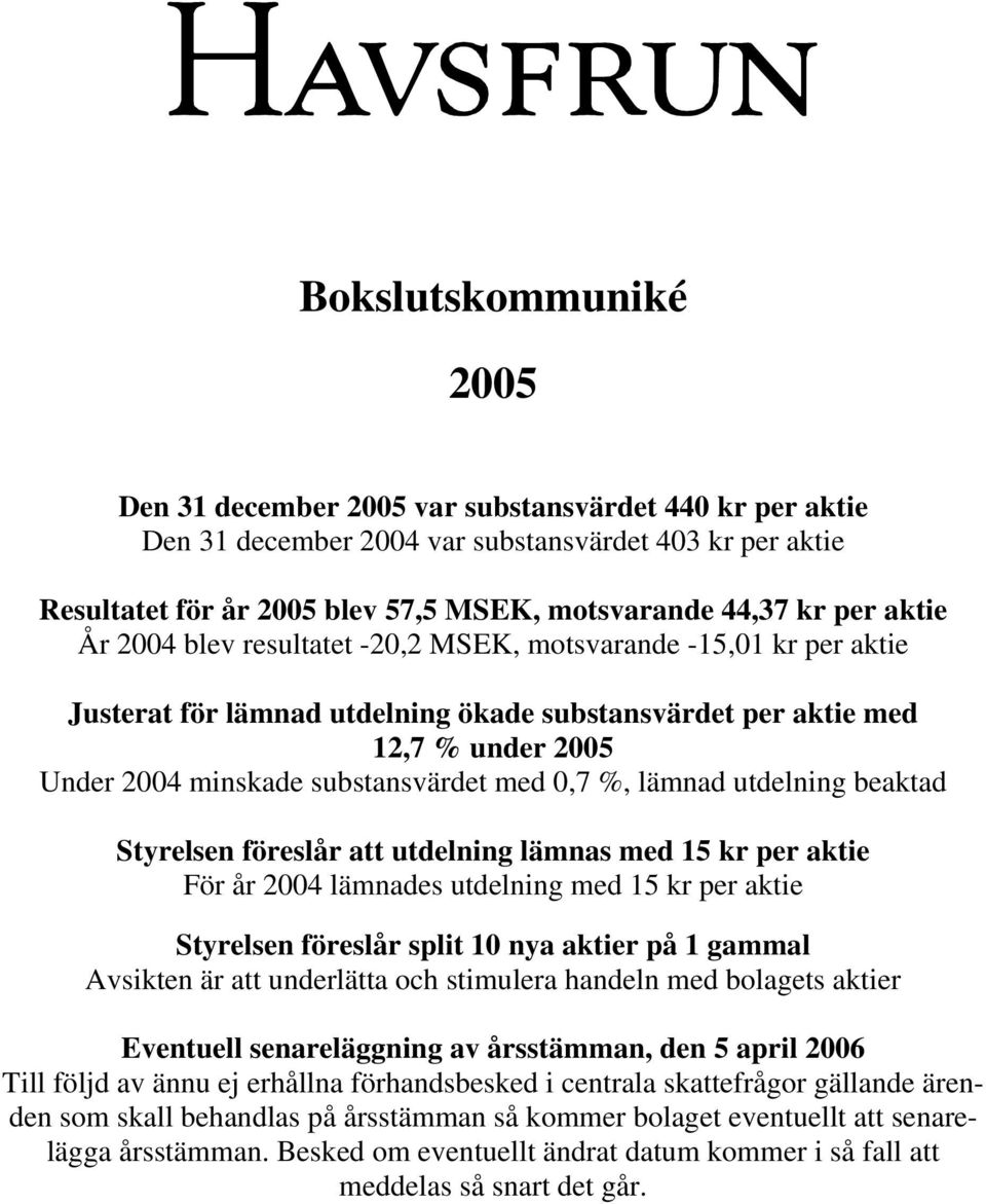 0,7 %, lämnad utdelning beaktad Styrelsen föreslår att utdelning lämnas med 15 kr per aktie För år 2004 lämnades utdelning med 15 kr per aktie Styrelsen föreslår split 10 nya aktier på 1 gammal