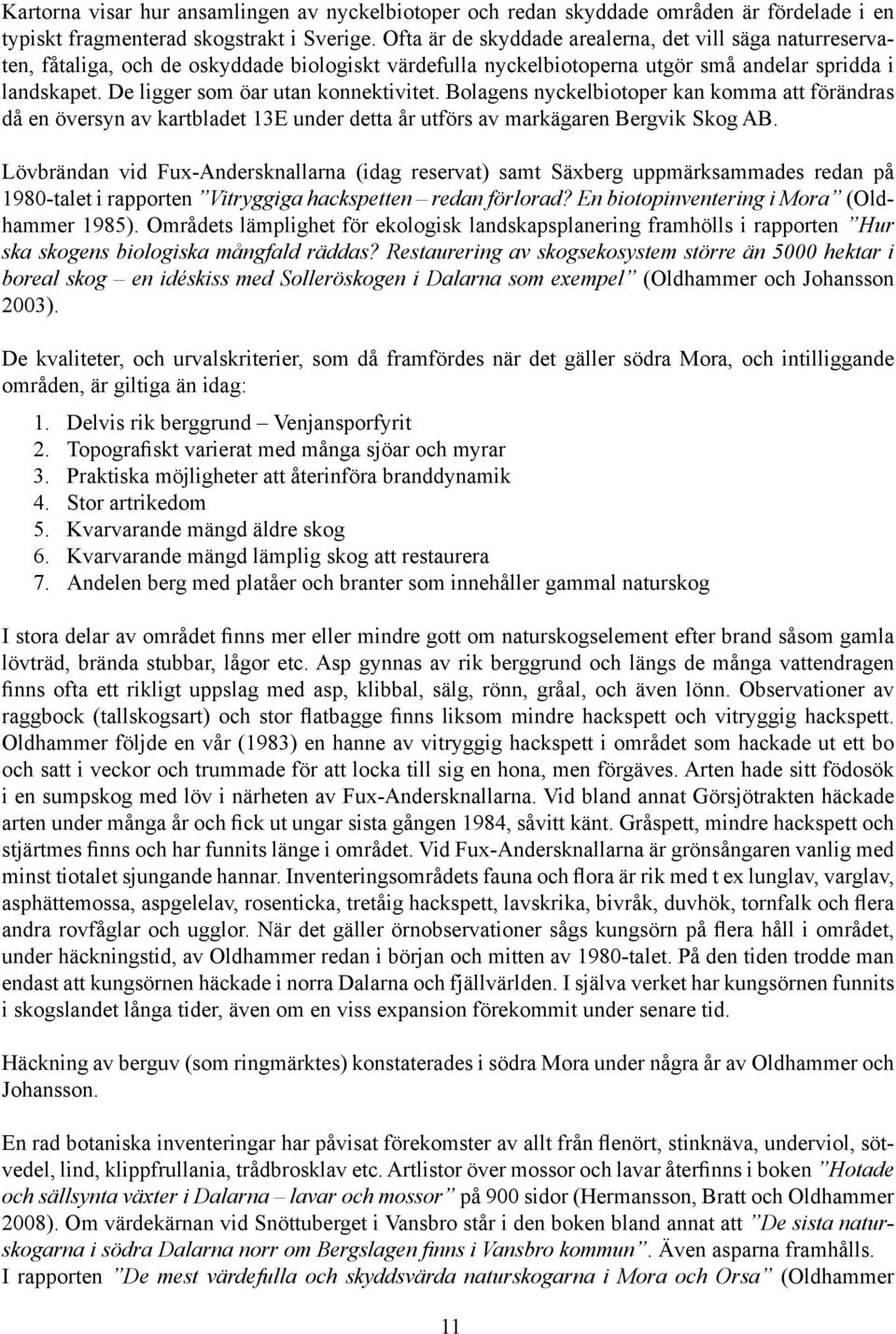 De ligger som öar utan konnektivitet. Bolagens nyckelbiotoper kan komma att förändras då en översyn av kartbladet 13E under detta år utförs av markägaren Bergvik Skog AB.