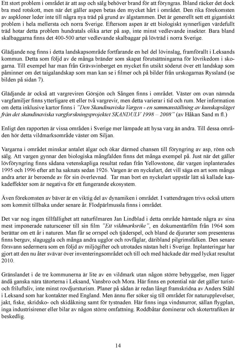 Eftersom aspen är ett biologiskt synnerligen värdefullt träd hotar detta problem hundratals olika arter på asp, inte minst vedlevande insekter.