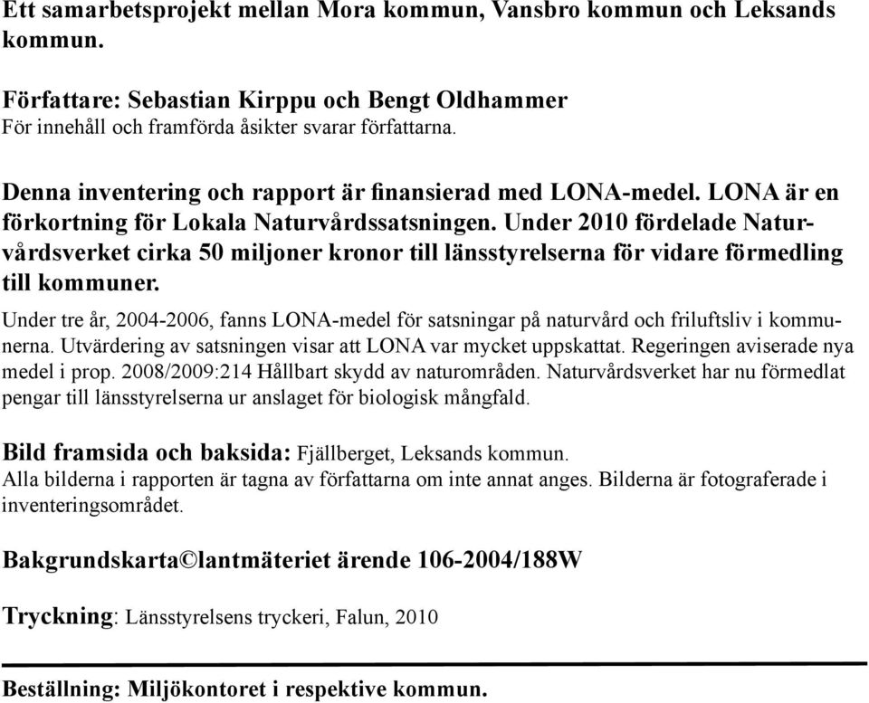 Under 2010 fördelade Naturvårdsverket cirka 50 miljoner kronor till länsstyrelserna för vidare förmedling till kommuner.