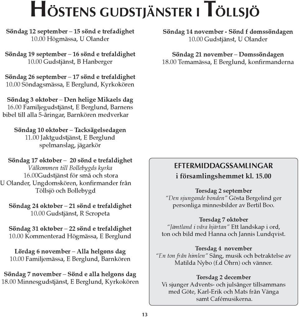 00 Temamässa, E Berglund, konfirmanderna Söndag 26 september 17 sönd e trefaldighet 10.00 Söndagsmässa, E Berglund, Kyrkokören Söndag 3 oktober Den helige Mikaels dag 16.