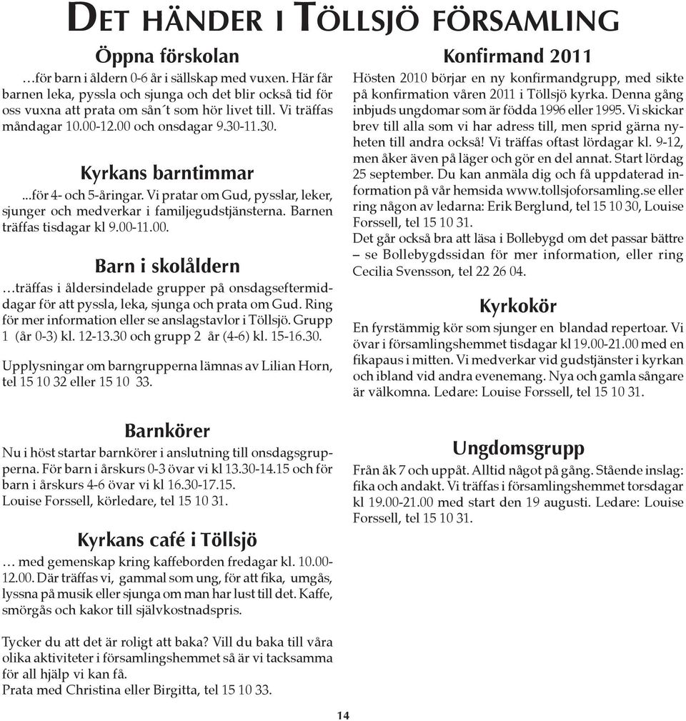 ..för 4- och 5-åringar. Vi pratar om Gud, pysslar, leker, sjunger och medverkar i familjegudstjänsterna. Barnen träffas tisdagar kl 9.00-