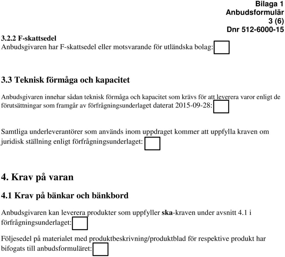 förfrågningsunderlaget daterat 2015-09-28: Samtliga underleverantörer som används inom uppdraget kommer att uppfylla kraven om juridisk ställning enligt förfrågningsunderlaget: 4.