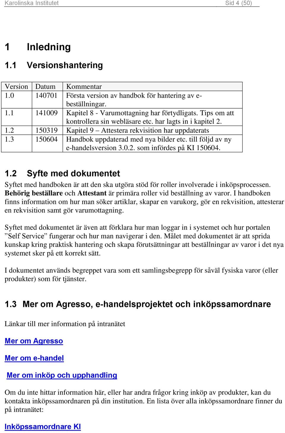 till följd av ny e-handelsversion 3.0.2. som infördes på KI 150604. 1.2 Syfte med dokumentet Syftet med handboken är att den ska utgöra stöd för roller involverade i inköpsprocessen.