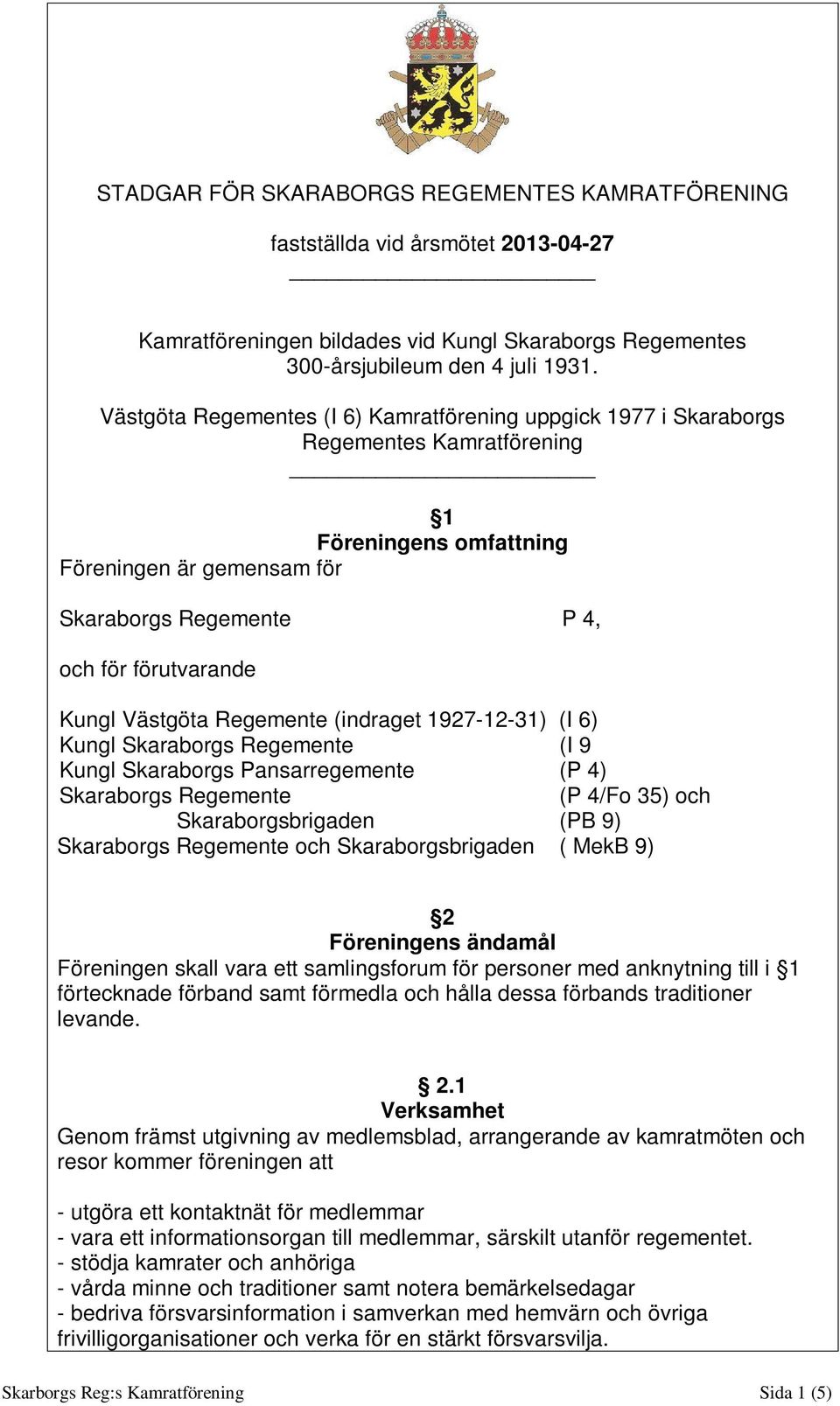 Västgöta Regemente (indraget 1927-12-31) (I 6) Kungl Skaraborgs Regemente (I 9 Kungl Skaraborgs Pansarregemente (P 4) Skaraborgs Regemente (P 4/Fo 35) och Skaraborgsbrigaden (PB 9) Skaraborgs