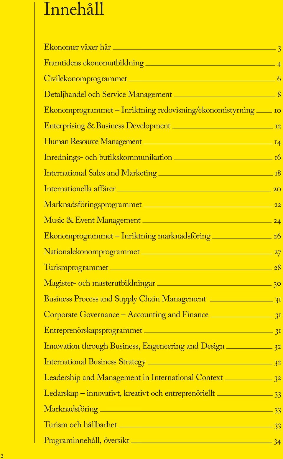 Music & Event Management 24 Ekonomprogrammet Inriktning marknadsföring 26 Nationalekonomprogrammet 27 Turismprogrammet 28 Magister- och masterutbildningar 30 Business Process and Supply Chain