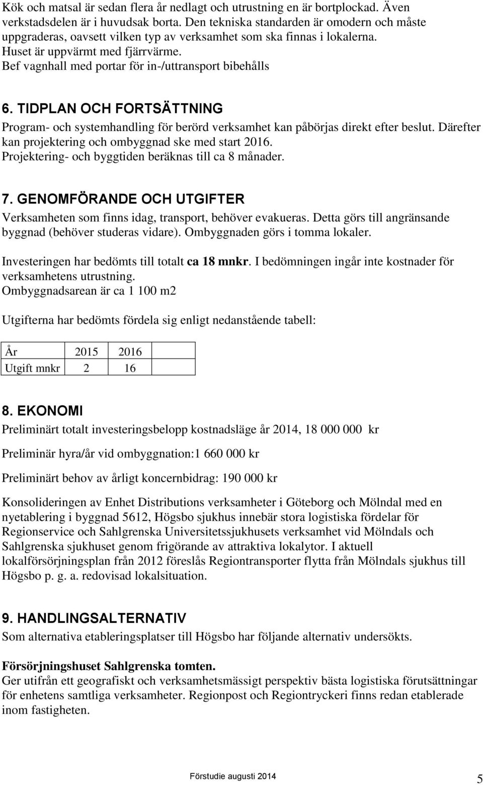 Bef vagnhall med portar för in-/uttransport bibehålls 6. TIDPLAN OCH FORTSÄTTNING Program- och systemhandling för berörd verksamhet kan påbörjas direkt efter beslut.