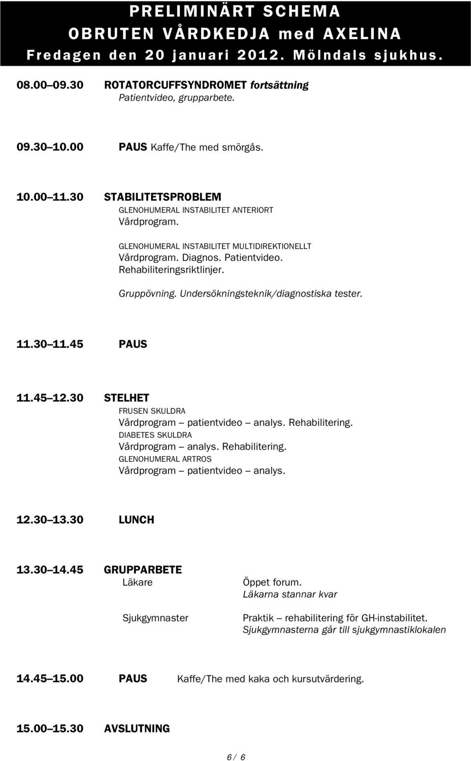 Rehabiliteringsriktlinjer. Gruppövning. Undersökningsteknik/diagnostiska tester. 11.30 11.45 PAUS 11.45 12.30 STELHET FRUSEN SKULDRA Vårdprogram patientvideo analys. Rehabilitering.