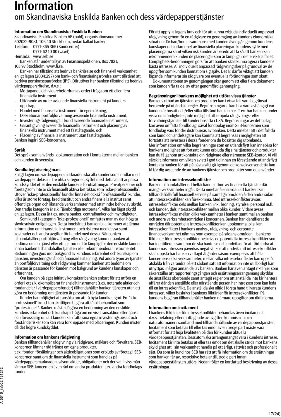 se Banken står under tillsyn av Finansinspektionen, Box 7821, 103 97 Stockholm, www.fi.se. Banken har tillstånd att bedriva bankrörelse och finansiell verksamhet enligt lagen (2004:297) om bank- och finansieringsrörelse samt tillstånd att bedriva pensionssparrörelse (IPS).