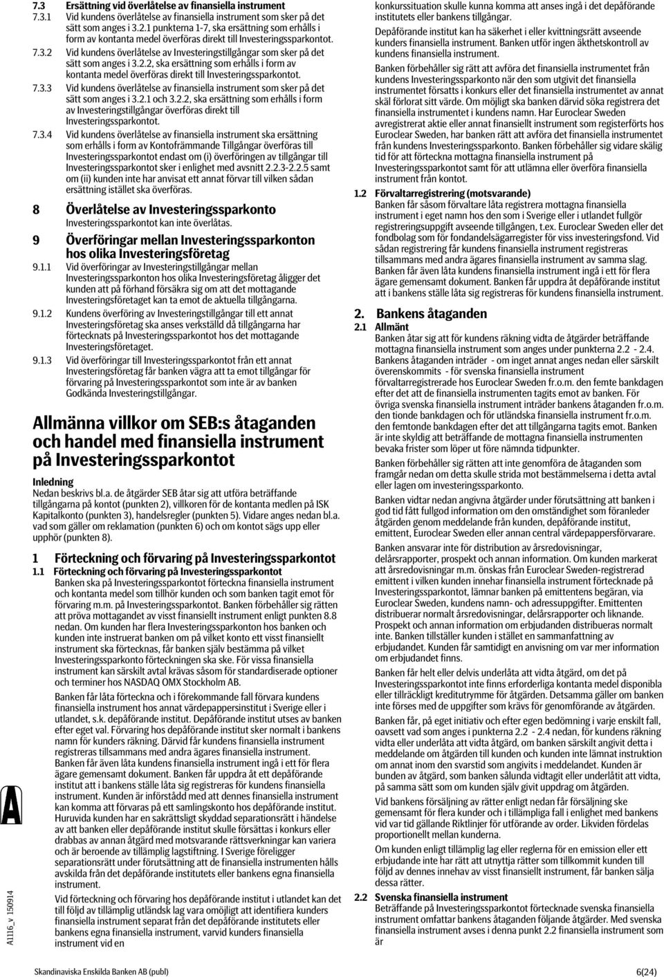 2 Vid kundens överlåtelse av Investeringstillgångar som sker på det sätt som anges i 3.2.2, ska ersättning som erhålls i form av kontanta medel överföras direkt till Investeringssparkontot. 7.3.3 Vid kundens överlåtelse av finansiella instrument som sker på det sätt som anges i 3.