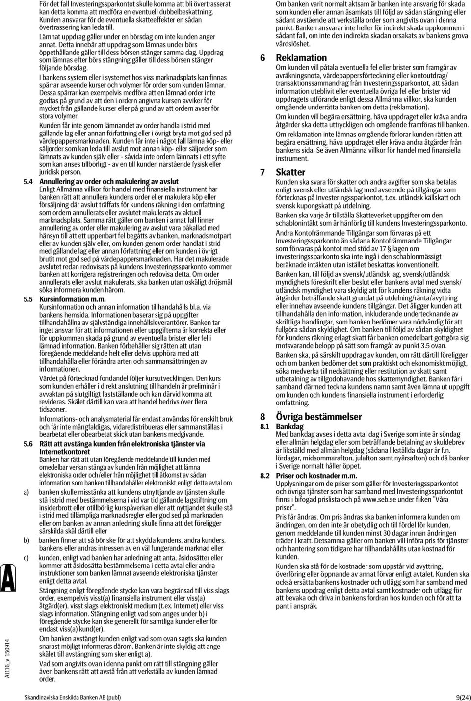 Detta innebär att uppdrag som lämnas under börs öppethållande gäller till dess börsen stänger samma dag. Uppdrag som lämnas efter börs stängning gäller till dess börsen stänger följande börsdag.