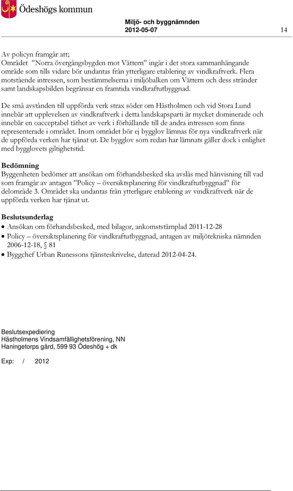 De små avstånden till uppförda verk strax söder om Hästholmen och vid Stora Lund innebär att upplevelsen av vindkraftverk i detta landskapsparti är mycket dominerade och innebär en oacceptabel täthet