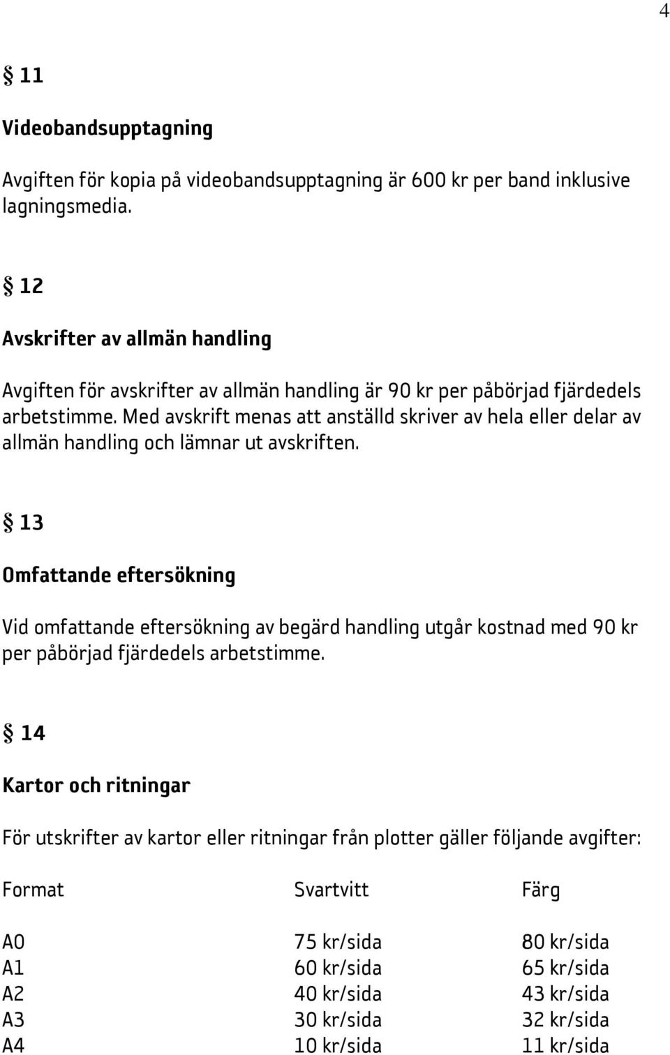 Med avskrift menas att anställd skriver av hela eller delar av allmän handling och lämnar ut avskriften.