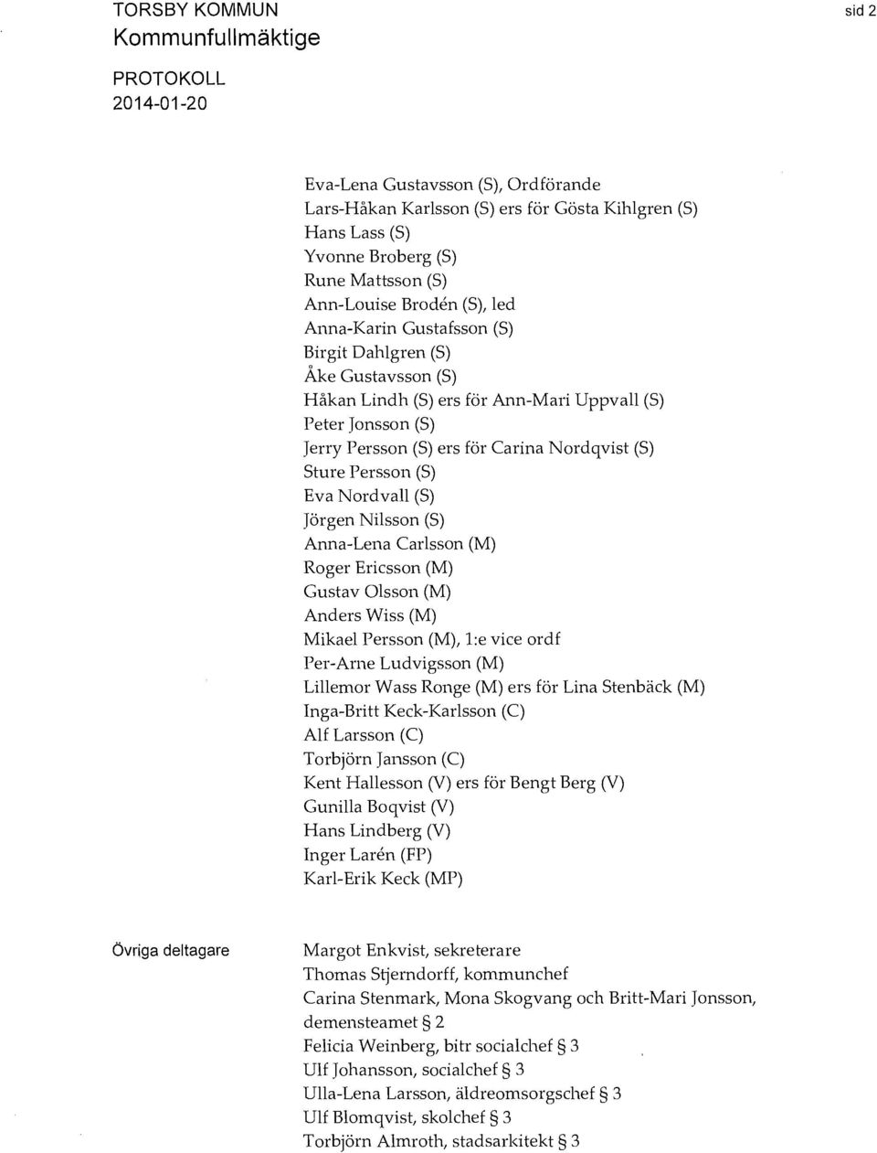 (S) Sture Persson (S) Eva Nordvall (S) Jörgen Nilsson (S) Anna-Lena Carlsson (M) Roger Ericsson (M) Gustav Olsson (M) Anders Wiss (M) Mikael Persson (M), l:e vice ordf Per-Arne Ludvigsson (M)