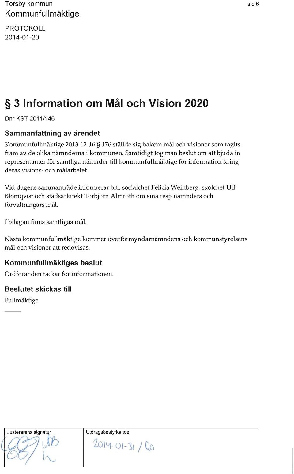 Samtidigt tog man beslut om att bjuda in representanter för samtliga nämnder till kommunfullmäktige för information kring deras visions- och målarbetet.