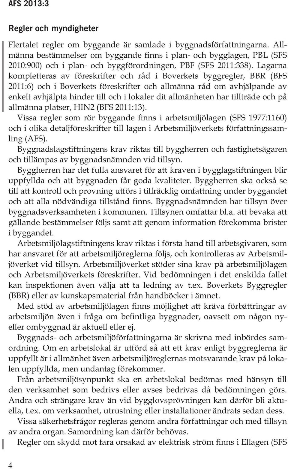 Lagarna kompletteras av föreskrifter och råd i Boverkets byggregler, BBR (BFS 2011:6) och i Boverkets föreskrifter och allmänna råd om avhjälpande av enkelt avhjälpta hinder till och i lokaler dit