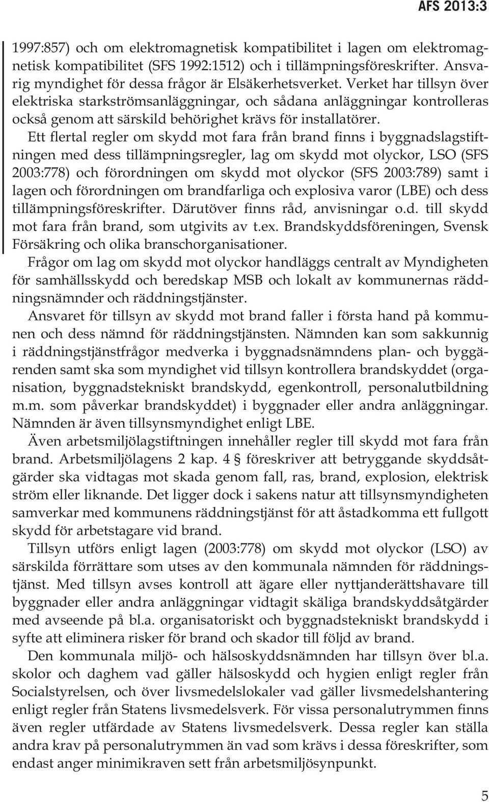 Ett flertal regler om skydd mot fara från brand finns i byggnadslagstiftningen med dess tillämpningsregler, lag om skydd mot olyckor, LSO (SFS 2003:778) och förordningen om skydd mot olyckor (SFS