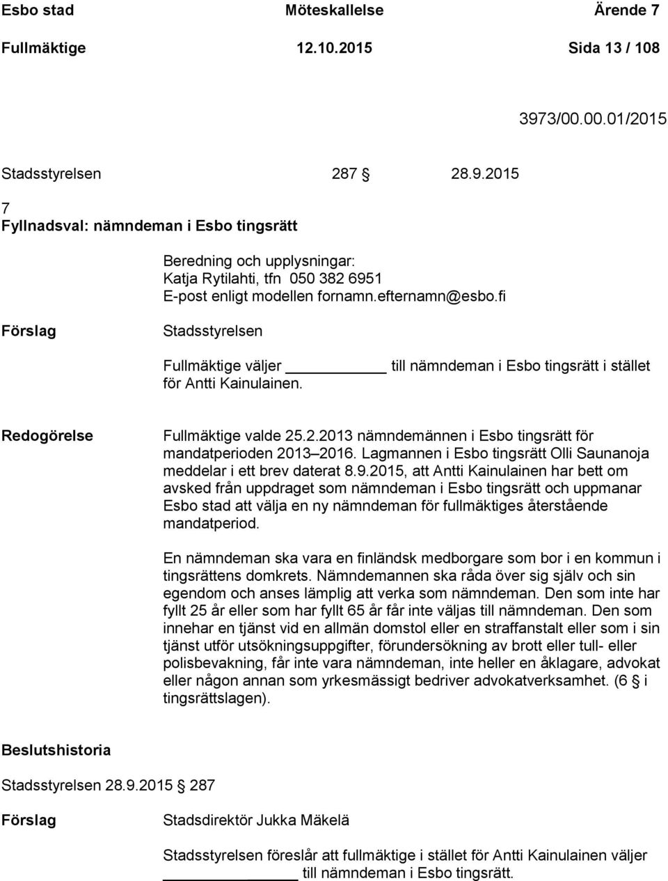 fi Stadsstyrelsen Fullmäktige väljer till nämndeman i Esbo tingsrätt i stället för Antti Kainulainen. Redogörelse Fullmäktige valde 25.2.2013 nämndemännen i Esbo tingsrätt för mandatperioden 2013 2016.