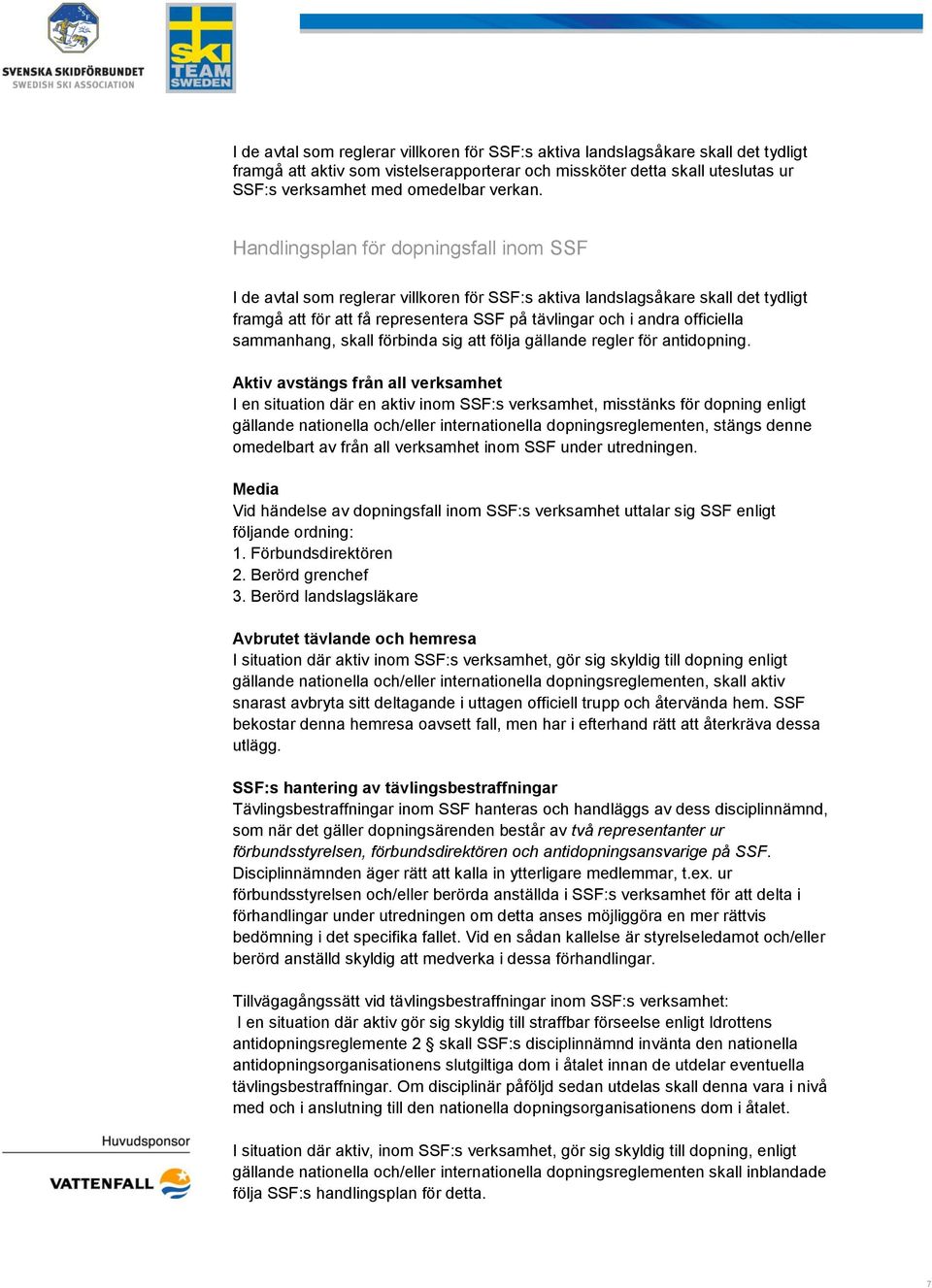 Handlingsplan för dopningsfall inom SSF I de avtal som reglerar villkoren för SSF:s aktiva landslagsåkare skall det tydligt framgå att för att få representera SSF på tävlingar och i andra officiella