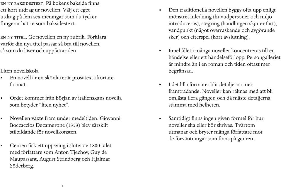 Ordet kommer från början av italienskans novella som betyder liten nyhet. Novellen växte fram under medeltiden. Giovanni Boccaccios Decamerone (1353) blev särskilt stilbildande för novellkonsten.