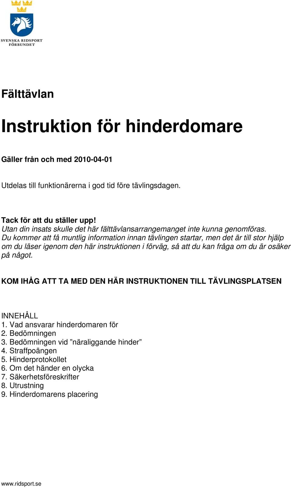 Du kommer att få muntlig information innan tävlingen startar, men det är till stor hjälp om du läser igenom den här instruktionen i förväg, så att du kan fråga om du är osäker på