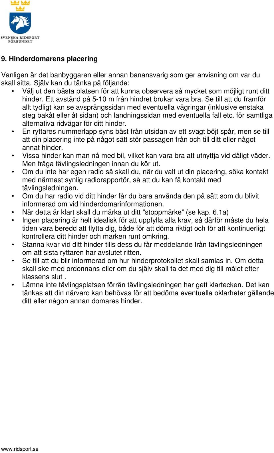 Se till att du framför allt tydligt kan se avsprångssidan med eventuella vägringar (inklusive enstaka steg bakåt eller åt sidan) och landningssidan med eventuella fall etc.