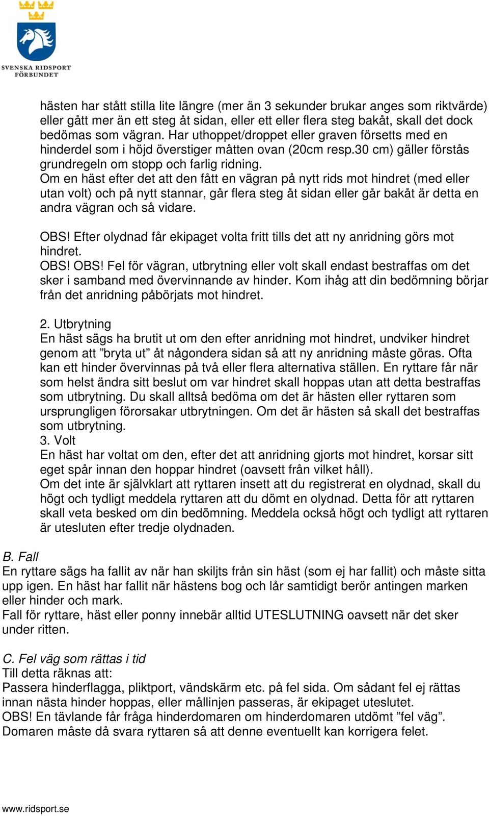 Om en häst efter det att den fått en vägran på nytt rids mot hindret (med eller utan volt) och på nytt stannar, går flera steg åt sidan eller går bakåt är detta en andra vägran och så vidare. OBS!