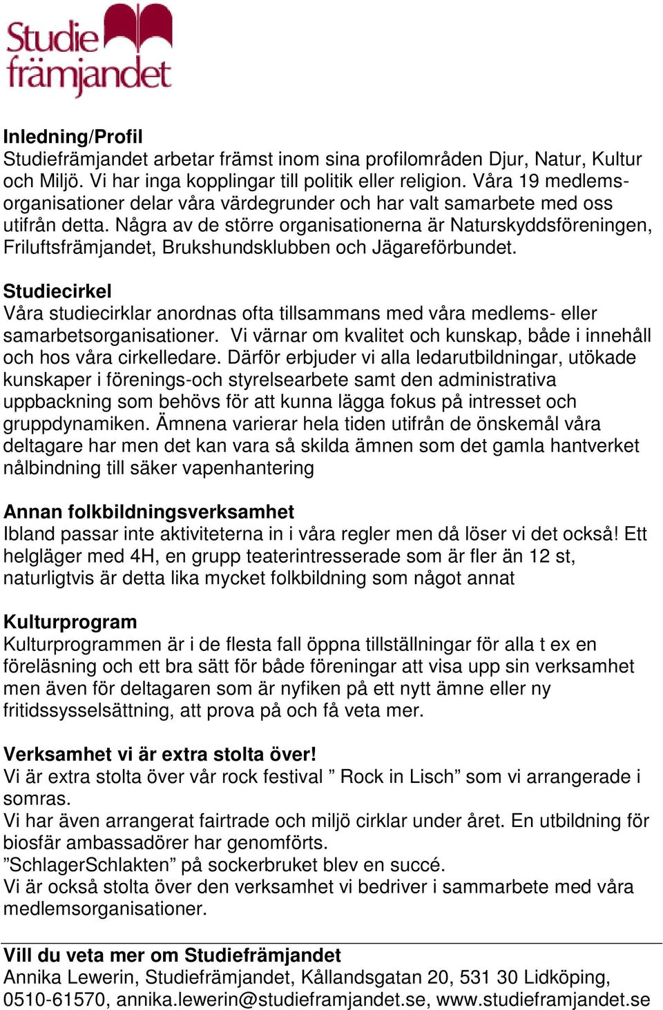 Några av de större organisationerna är Naturskyddsföreningen, Friluftsfrämjandet, Brukshundsklubben och Jägareförbundet.