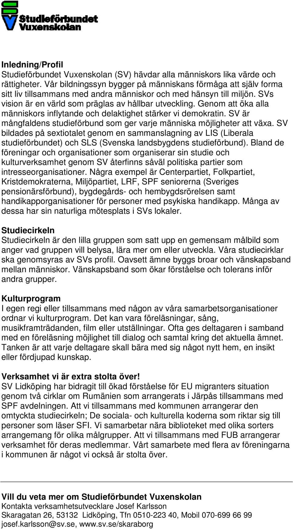 Genom att öka alla människors inflytande och delaktighet stärker vi demokratin. SV är mångfaldens studieförbund som ger varje människa möjligheter att växa.