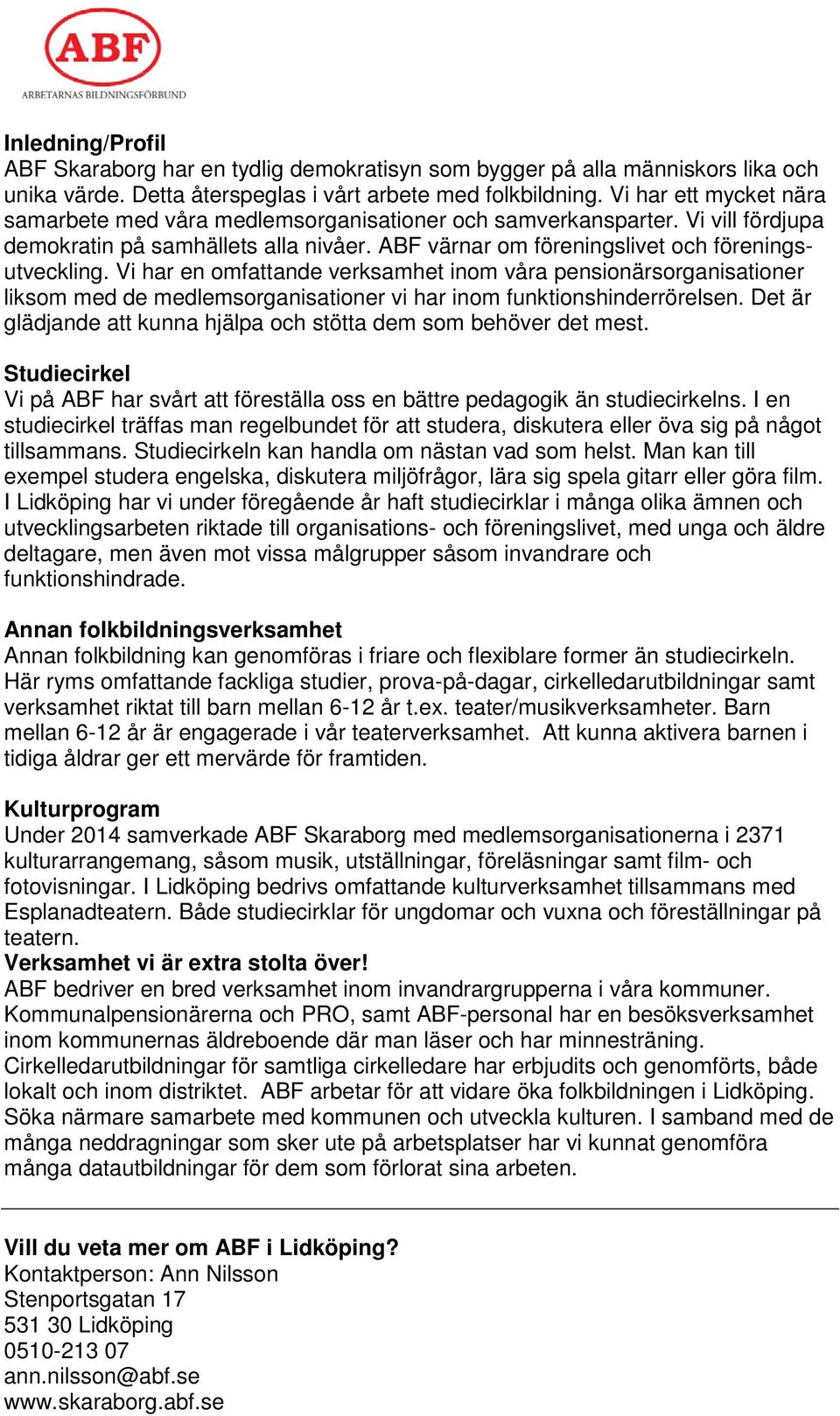 Vi har en omfattande verksamhet inom våra pensionärsorganisationer liksom med de medlemsorganisationer vi har inom funktionshinderrörelsen.