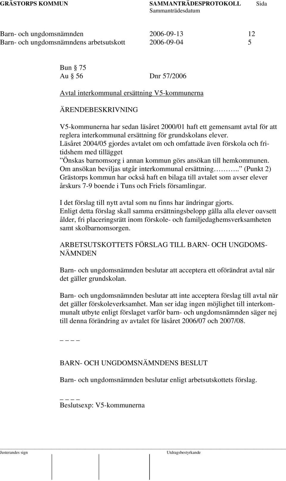 Läsåret 2004/05 gjordes avtalet om och omfattade även förskola och fritidshem med tillägget Önskas barnomsorg i annan kommun görs ansökan till hemkommunen.