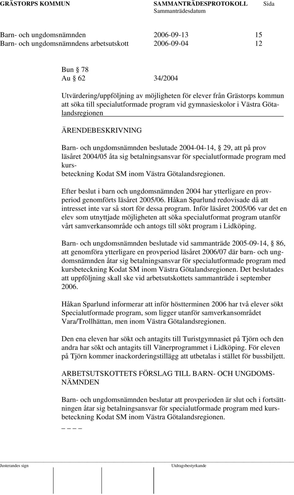 program med kursbeteckning Kodat SM inom Västra Götalandsregionen. Efter beslut i barn och ungdomsnämnden 2004 har ytterligare en provperiod genomförts läsåret 2005/06.