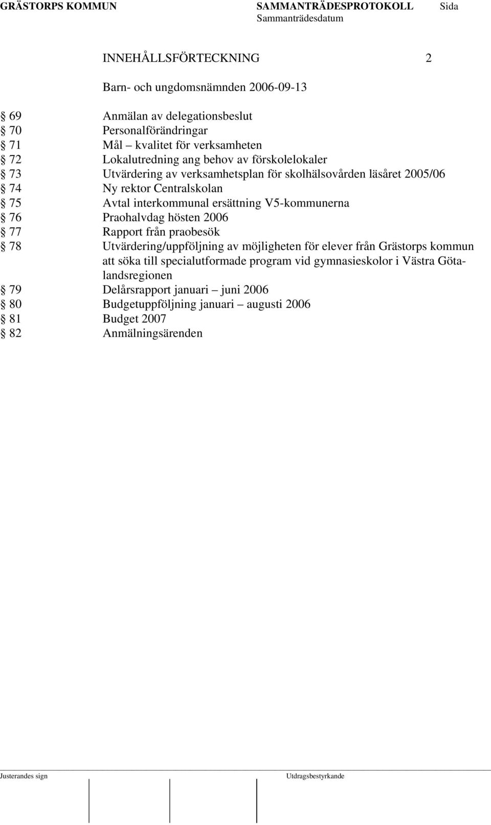 V5-kommunerna 76 Praohalvdag hösten 2006 77 Rapport från praobesök 78 Utvärdering/uppföljning av möjligheten för elever från Grästorps kommun att söka till