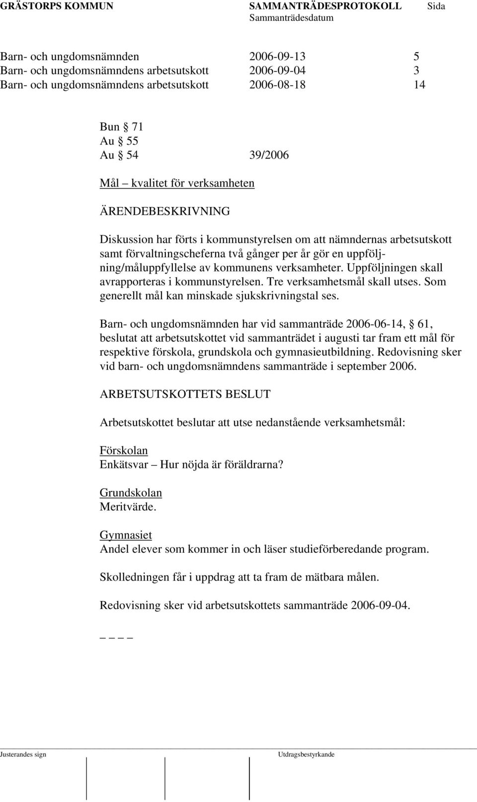 Uppföljningen skall avrapporteras i kommunstyrelsen. Tre verksamhetsmål skall utses. Som generellt mål kan minskade sjukskrivningstal ses.